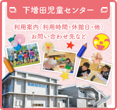 下増田児童センター 利用案内（利用時間・休館日・他）お問い合わせ先など