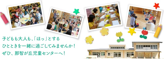 子どもも大人も、「ほっ」とするひとときを一緒に過ごしてみませんか！ぜひ、那智が丘児童センターへ！