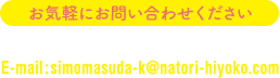 電話&FAX 022-382-4567 メール simomasuda-k@natori-hiyoko.com お気軽にお問い合わせください。