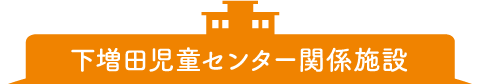 下増田児童センター関係施設